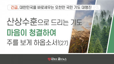 산상수훈으로 드리는 기도, 마음이 청결하여 주를 보게 하옵소서! (27)