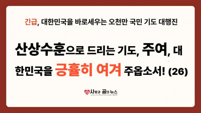 산상수훈으로 드리는 기도, 주여, 대한민국을 긍휼히 여겨 주옵소서! (26)